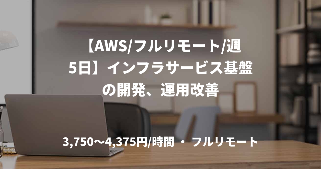 【AWS/フルリモート/週5日】インフラサービス基盤の開発、運用改善