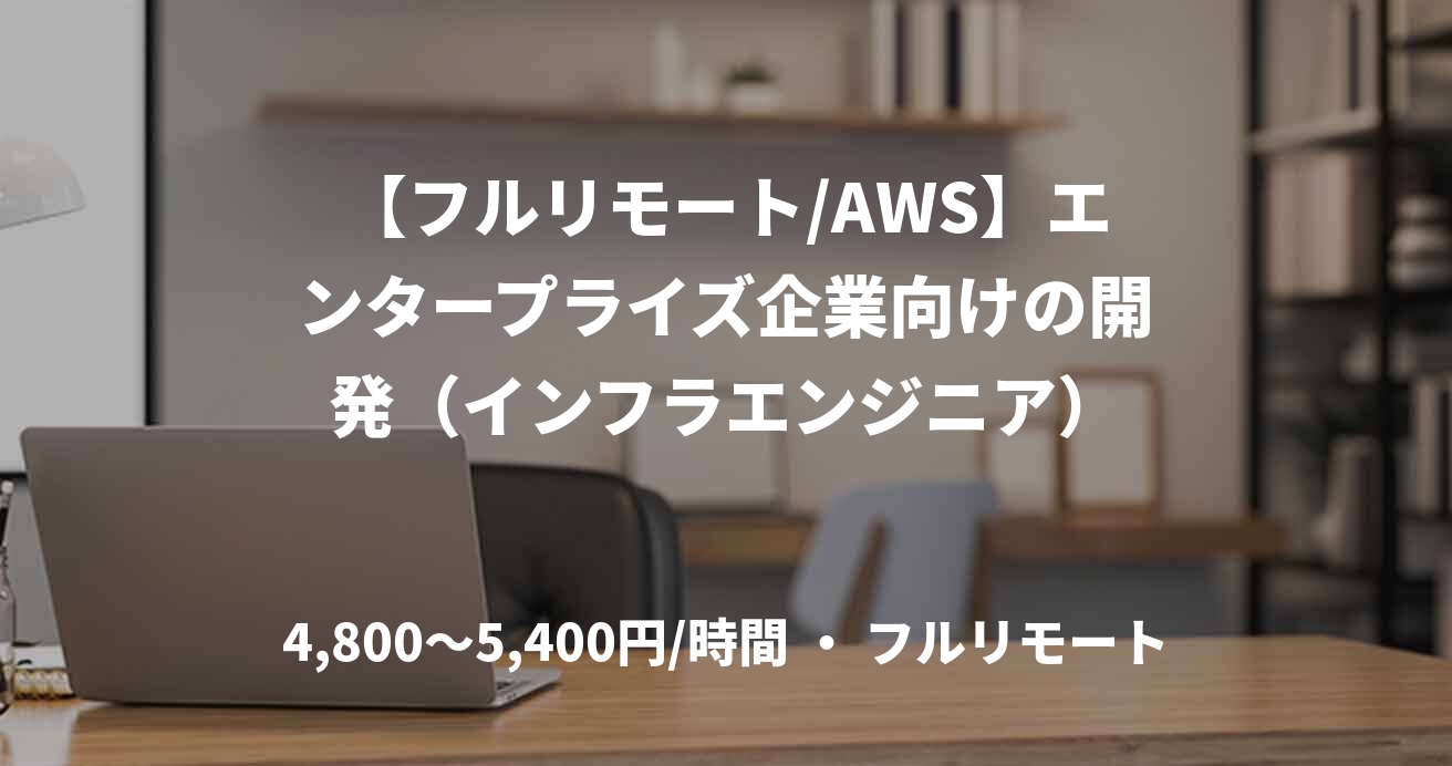【フルリモート/AWS】エンタープライズ企業向けの開発（インフラエンジニア）