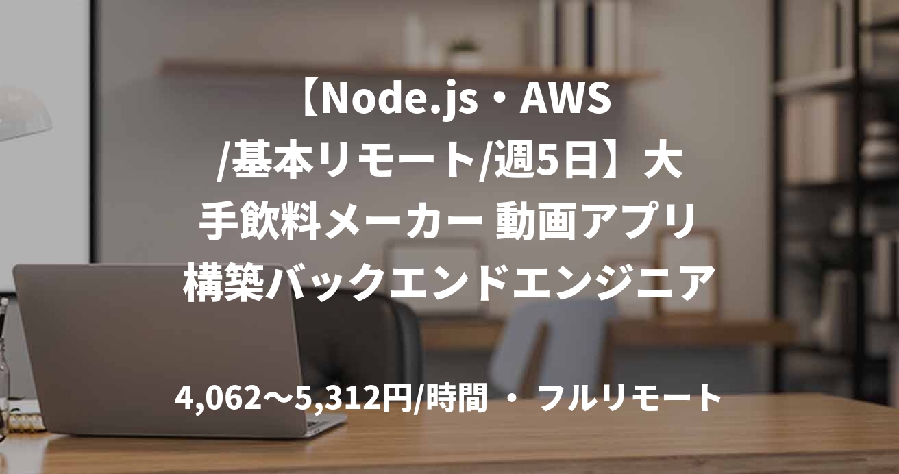 【Node.js・AWS /基本リモート/週5日】大手飲料メーカー 動画アプリ構築バックエンドエンジニア