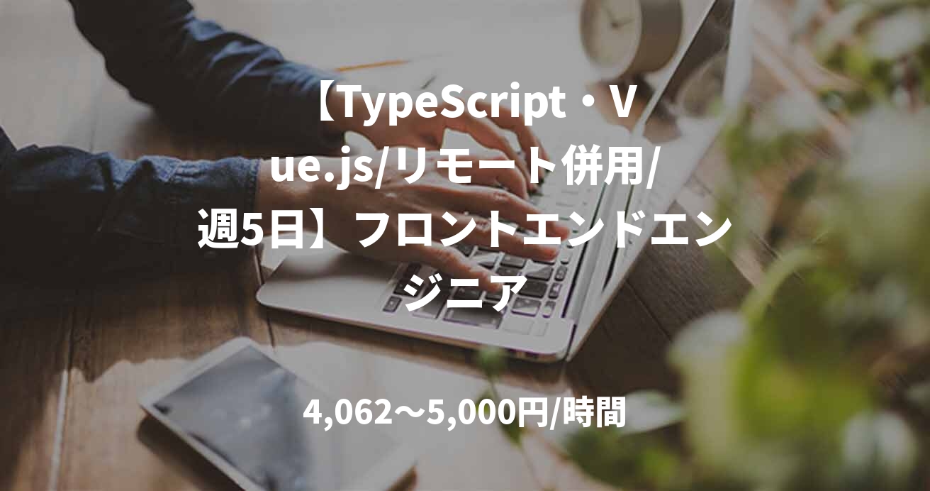 【TypeScript・Vue.js/リモート併用/週5日】フロントエンドエンジニア