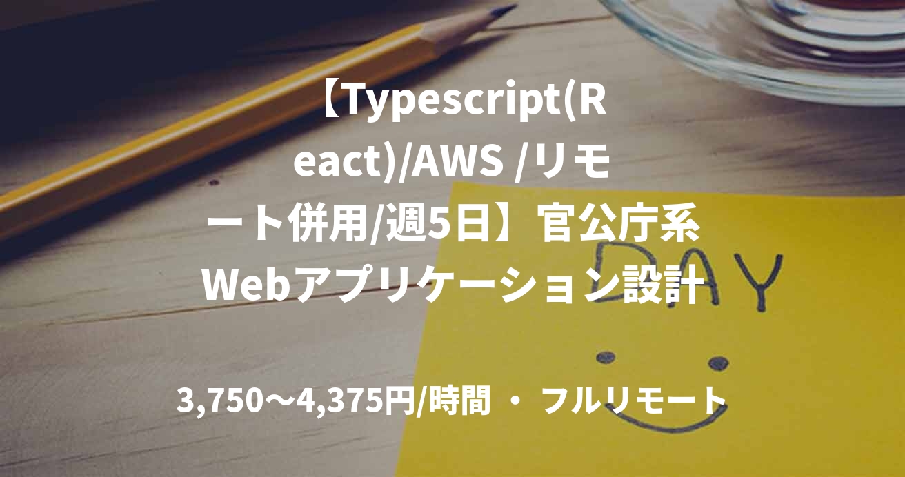 【Typescript(React)/AWS /リモート併用/週5日】官公庁系Webアプリケーション設計開発フロントエンジニア