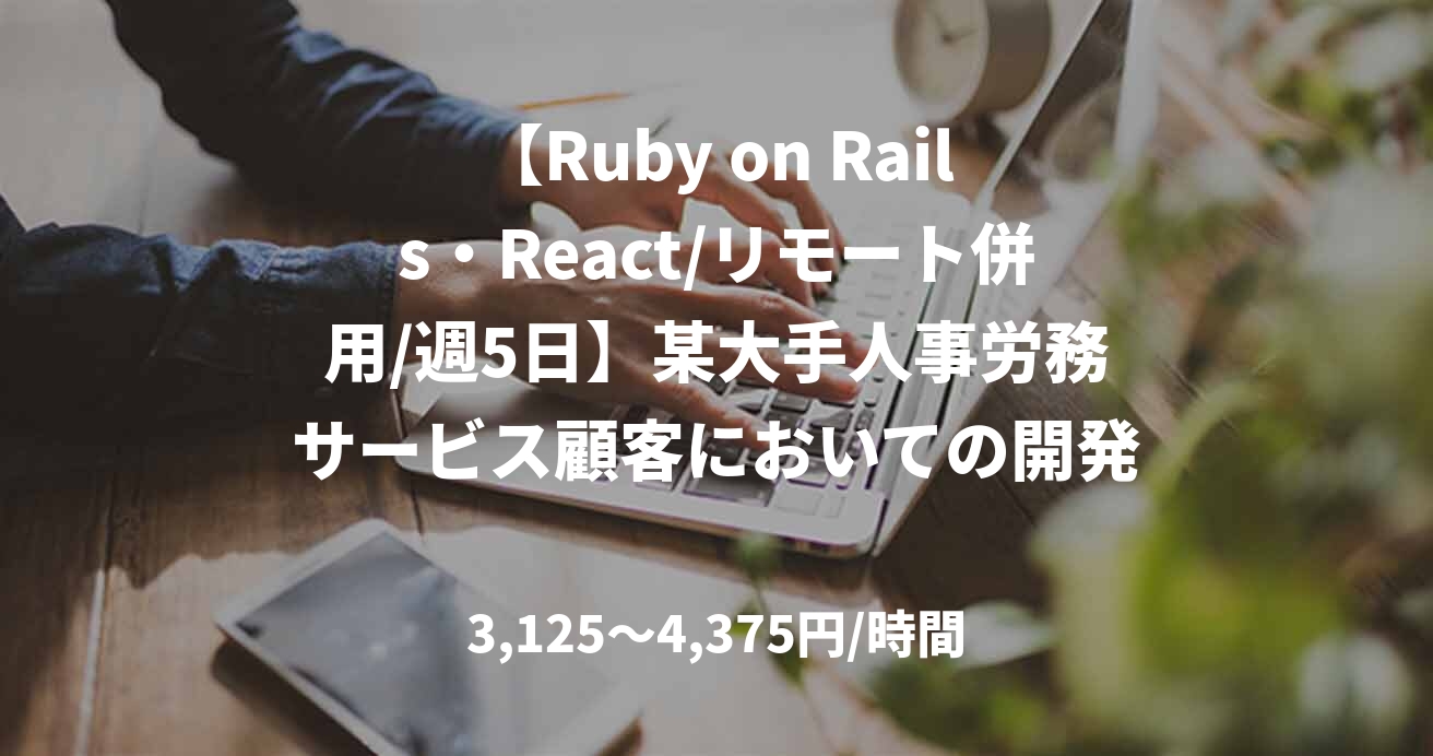 【Ruby on Rails・React/リモート併用/週5日】某大手人事労務サービス顧客においての開発支援
