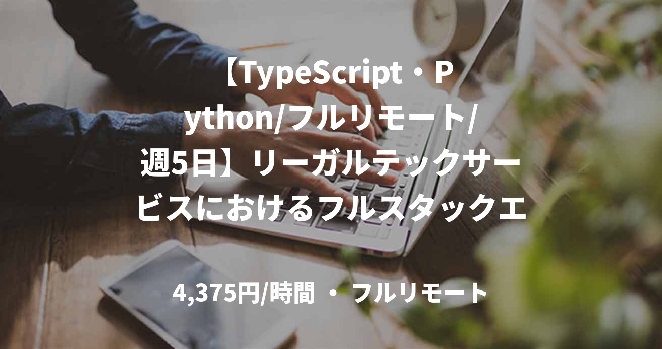 【TypeScript・Python/フルリモート/週5日】リーガルテックサービスにおけるフルスタックエンジニア