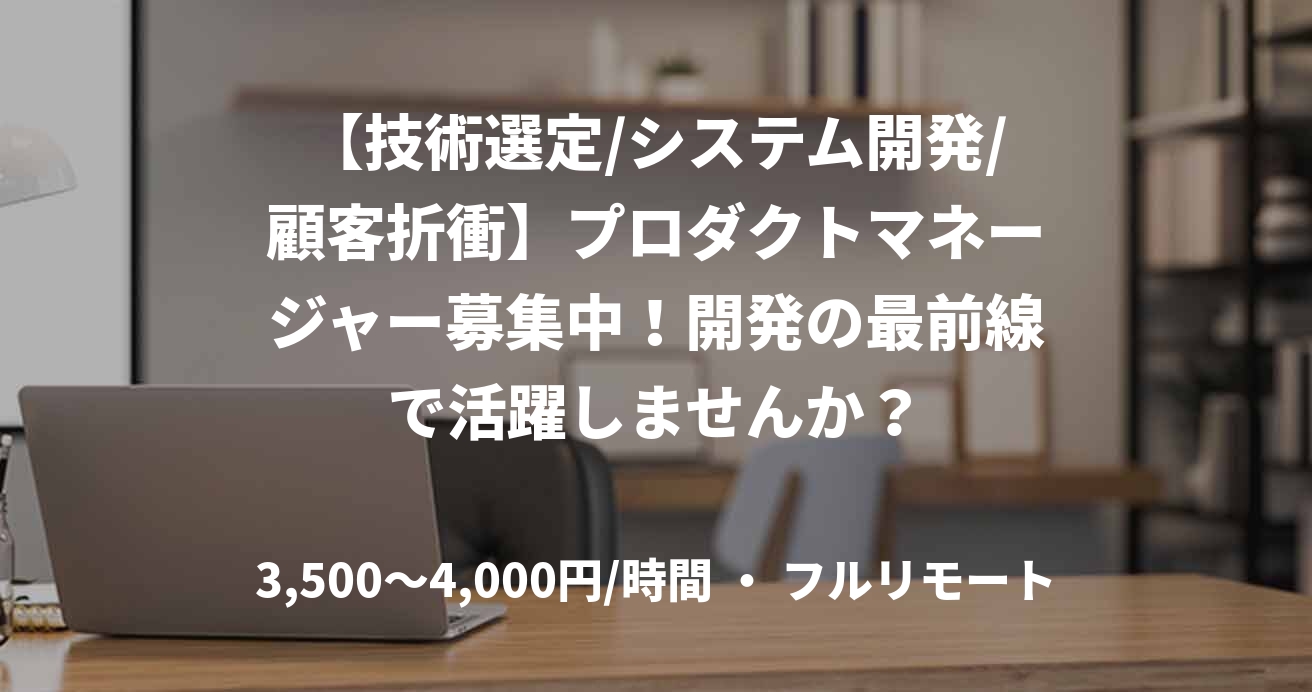 【技術選定/システム開発/顧客折衝】プロダクトマネージャー募集中！開発の最前線で活躍しませんか？