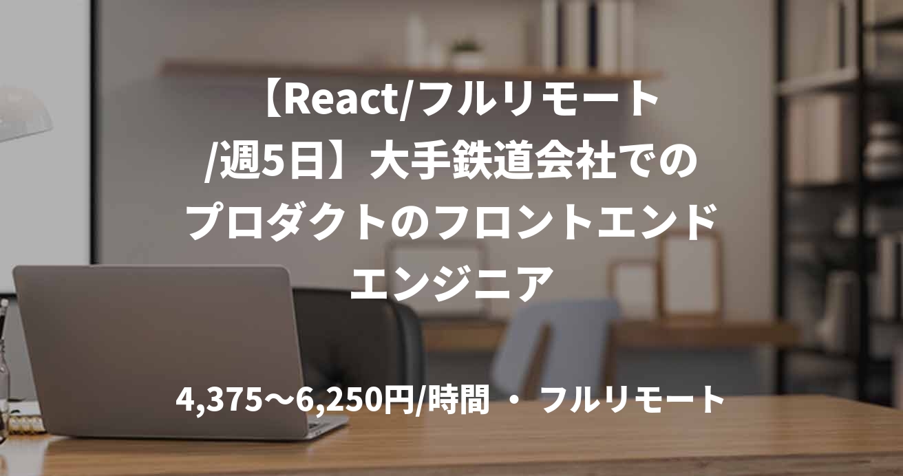 【React/フルリモート/週5日】大手鉄道会社でのプロダクトのフロントエンドエンジニア
