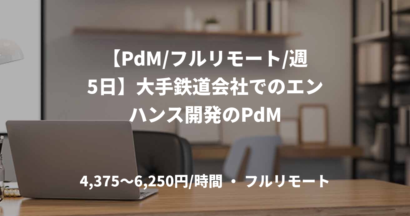【PdM/フルリモート/週5日】大手鉄道会社でのエンハンス開発のPdM