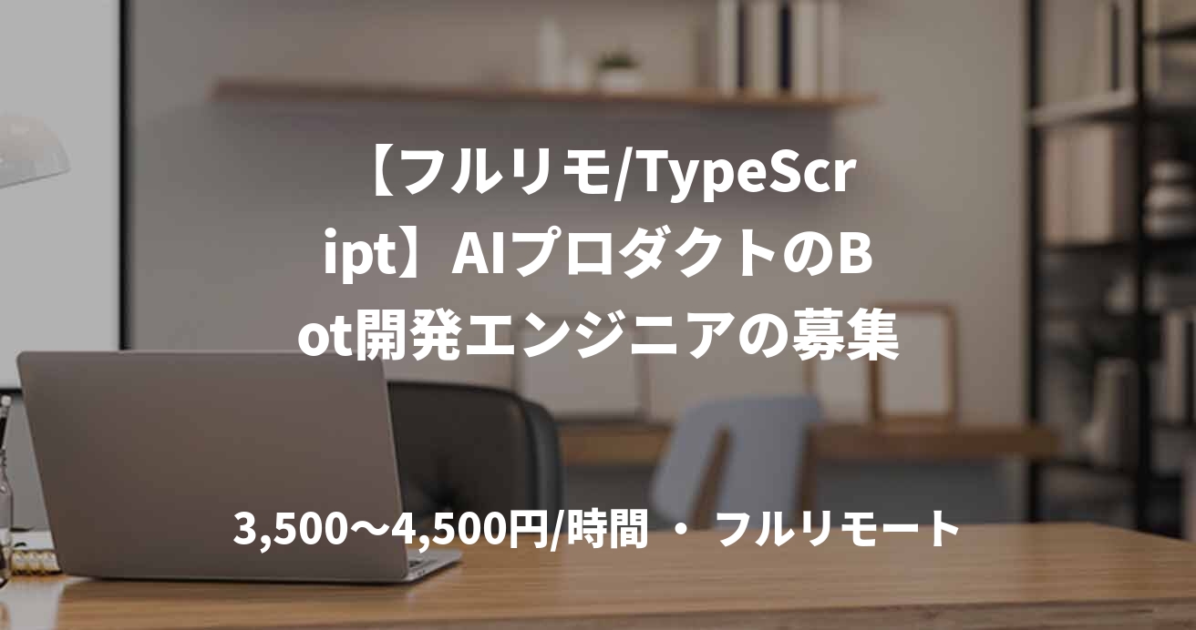 【フルリモ/TypeScript】AIプロダクトのBot開発エンジニアの募集