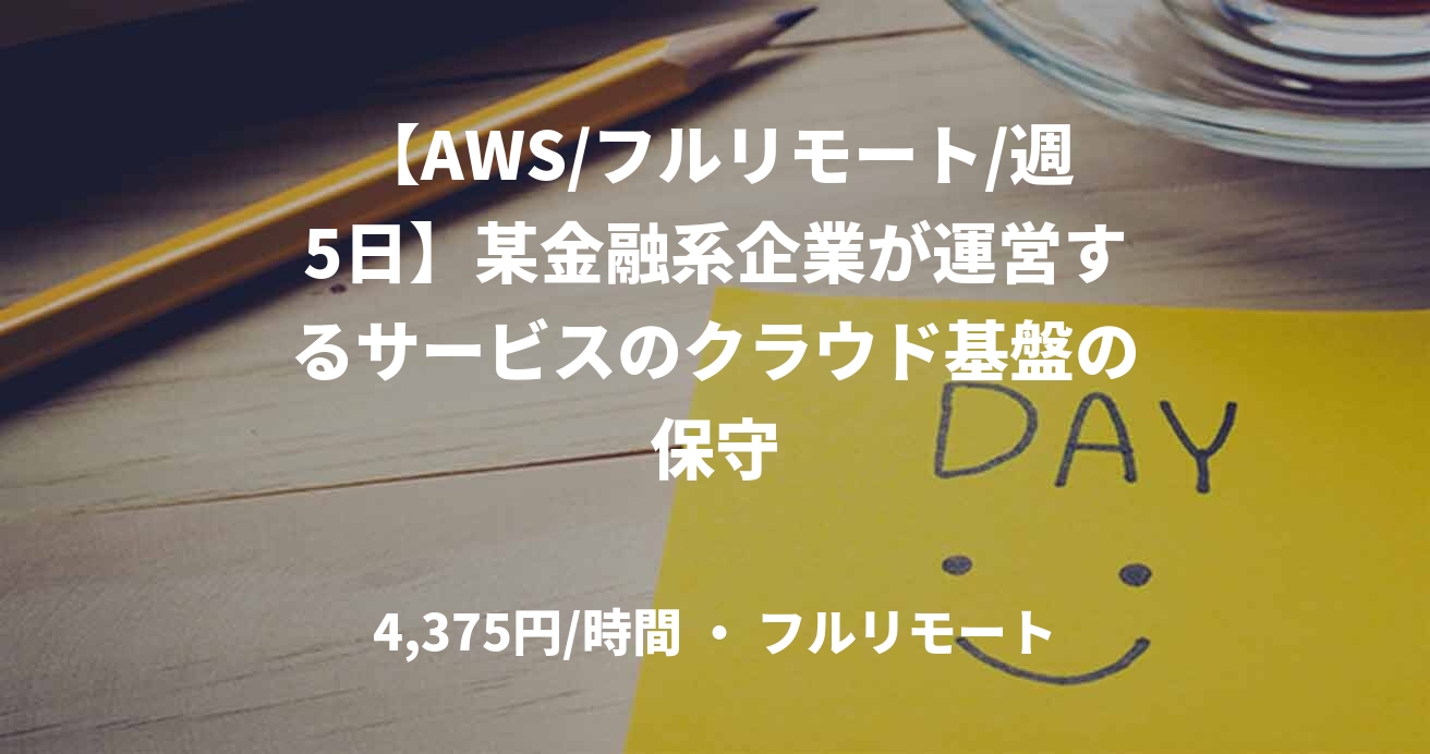 【AWS/フルリモート/週5日】某金融系企業が運営するサービスのクラウド基盤の保守
