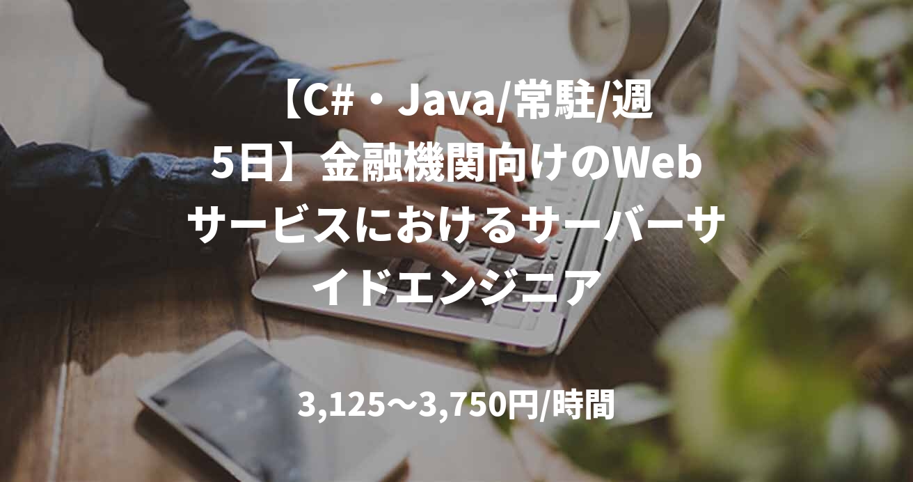 【C#・Java/常駐/週5日】金融機関向けのWebサービスにおけるサーバーサイドエンジニア