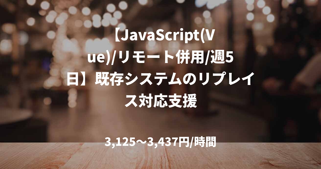 【JavaScript(Vue)/リモート併用/週5日】既存システムのリプレイス対応支援