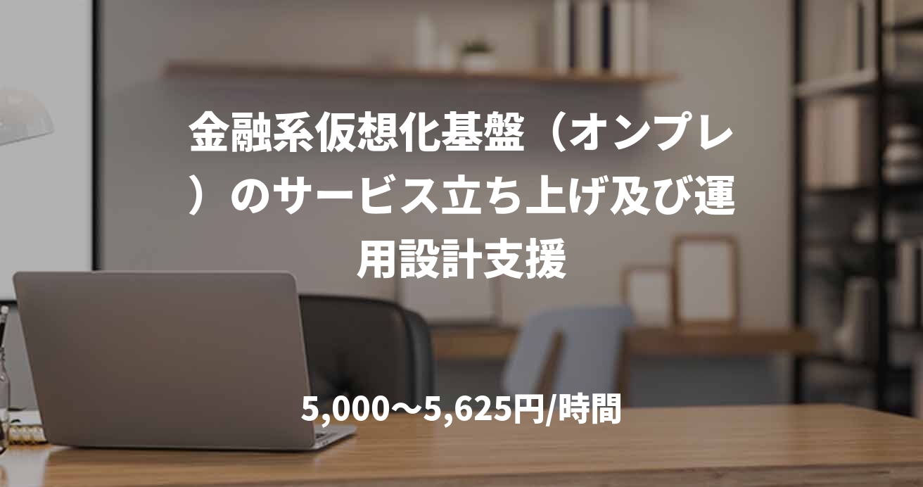 金融系仮想化基盤（オンプレ）のサービス立ち上げ及び運用設計支援