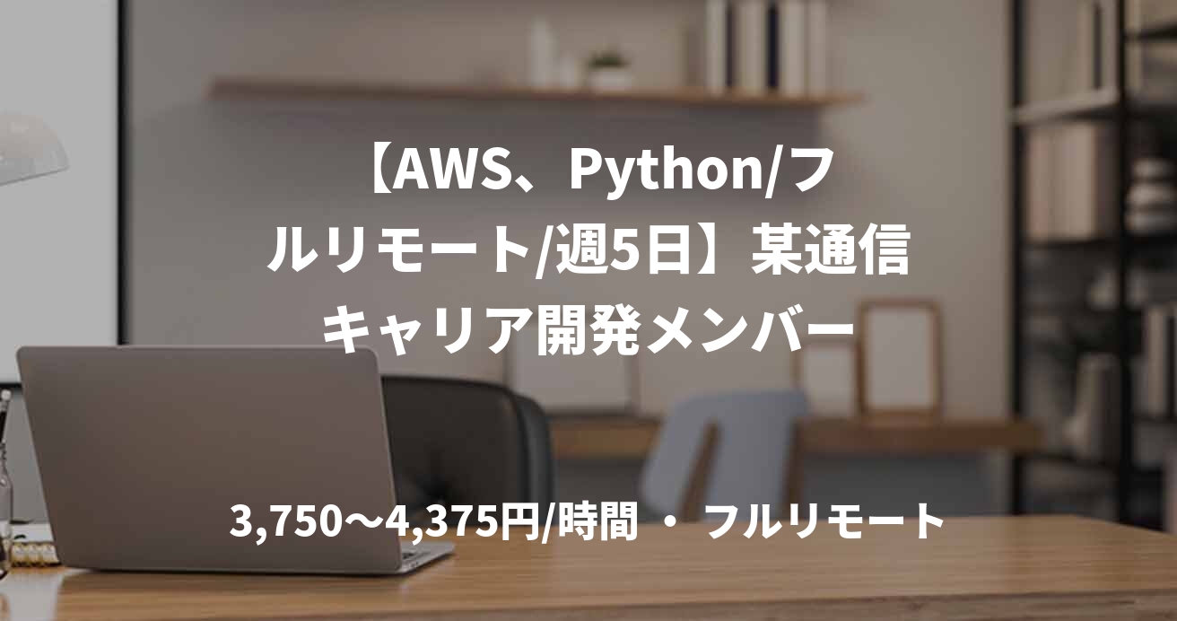 【AWS、Python/フルリモート/週5日】某通信キャリア開発メンバー