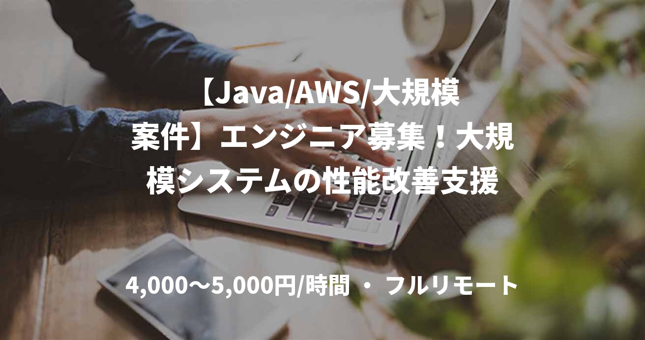 【Java/AWS/大規模案件】エンジニア募集！大規模システムの性能改善支援