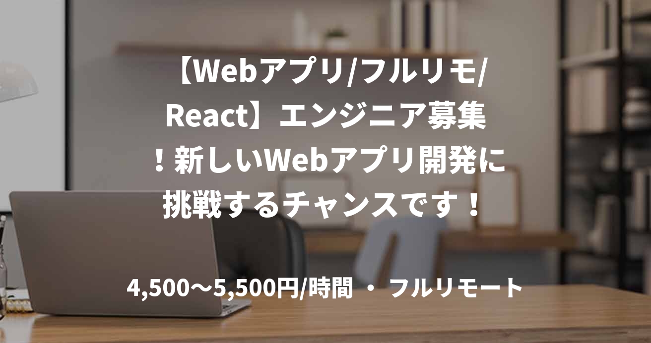 【Webアプリ/フルリモ/React】エンジニア募集！新しいWebアプリ開発に挑戦するチャンスです！