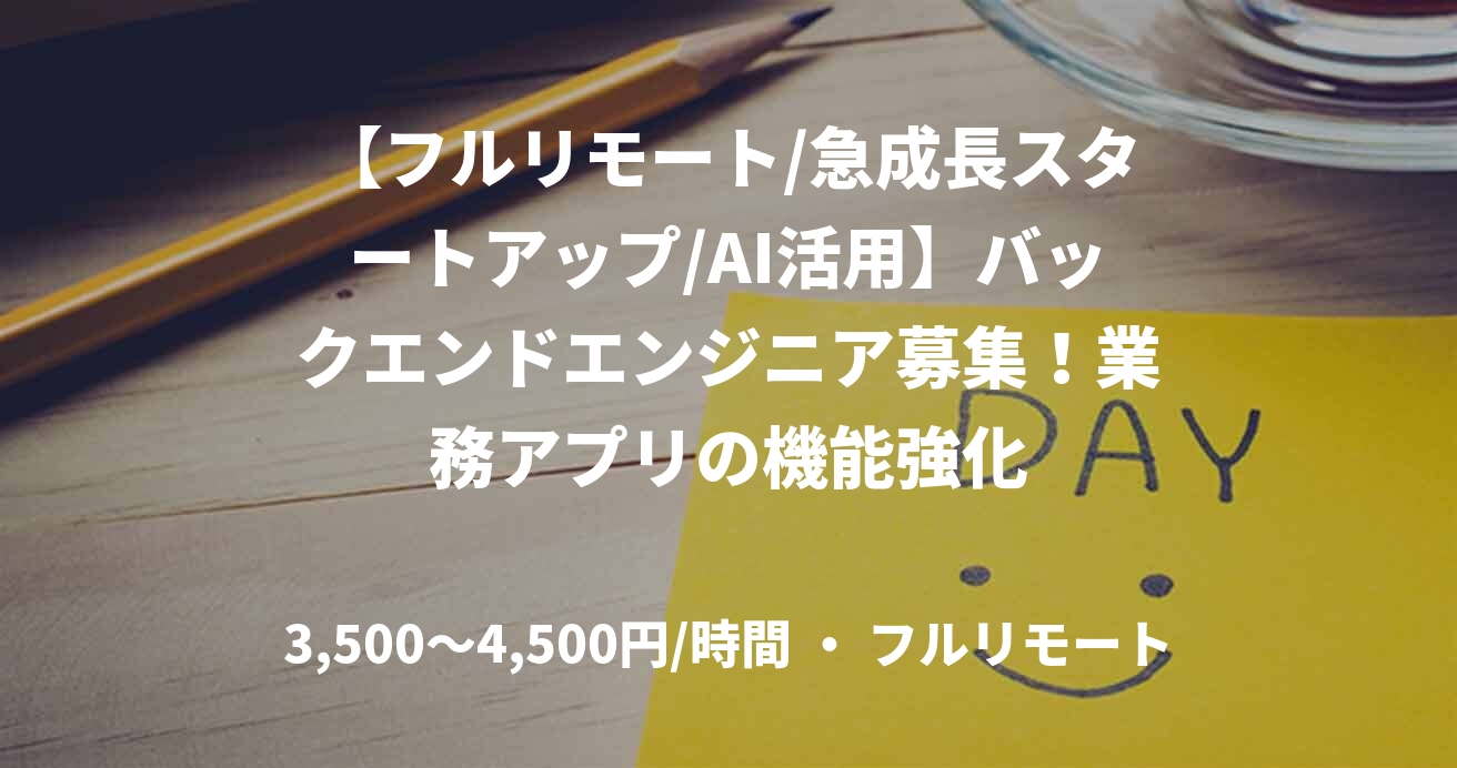 【フルリモート/急成長スタートアップ/AI活用】バックエンドエンジニア募集！業務アプリの機能強化