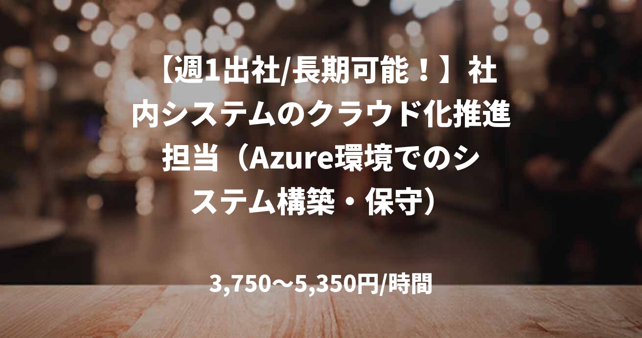 【週1出社/長期可能！】社内システムのクラウド化推進担当（Azure環境でのシステム構築・保守）