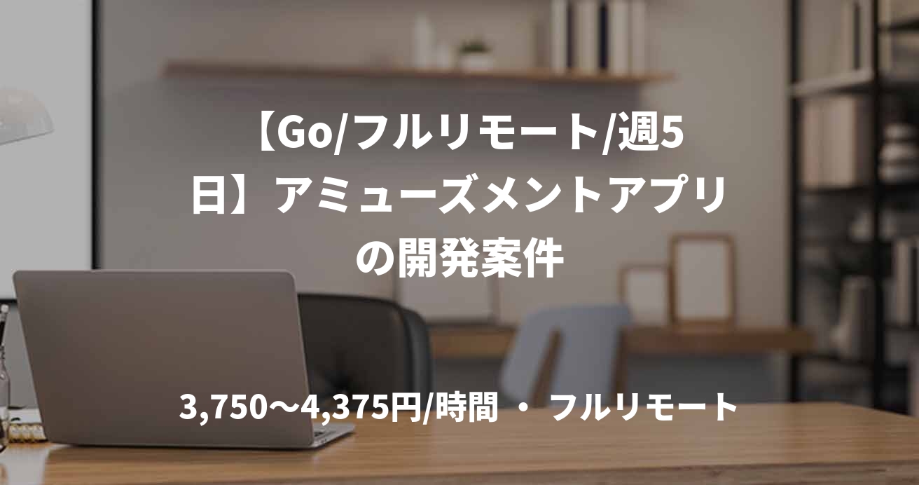 【Go/フルリモート/週5日】アミューズメントアプリの開発案件