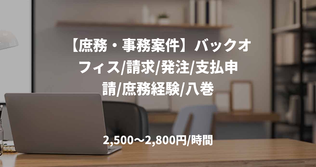 【庶務・事務案件】バックオフィス/請求/発注/支払申請/庶務経験/八巻