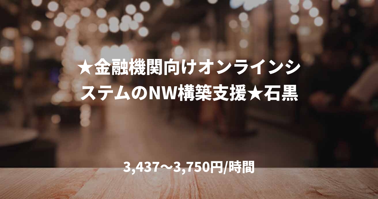 ★金融機関向けオンラインシステムのNW構築支援★石黒
