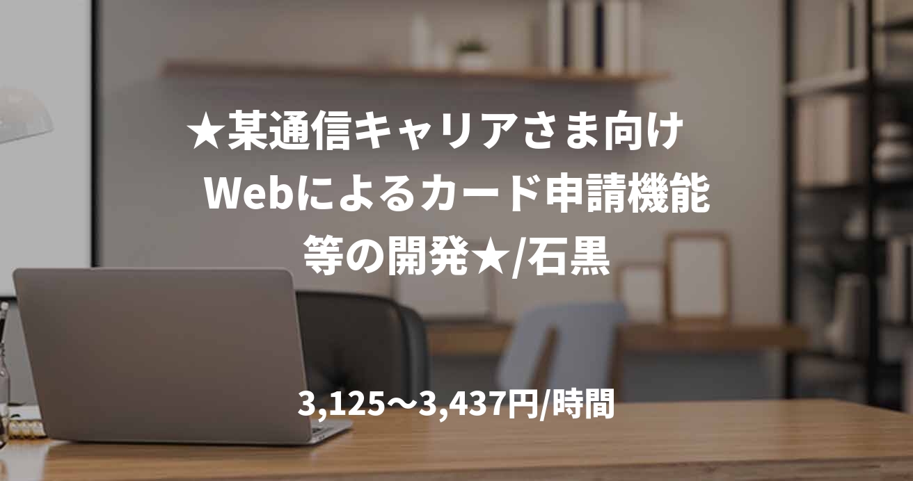 ★某通信キャリアさま向け　Webによるカード申請機能等の開発★/石黒