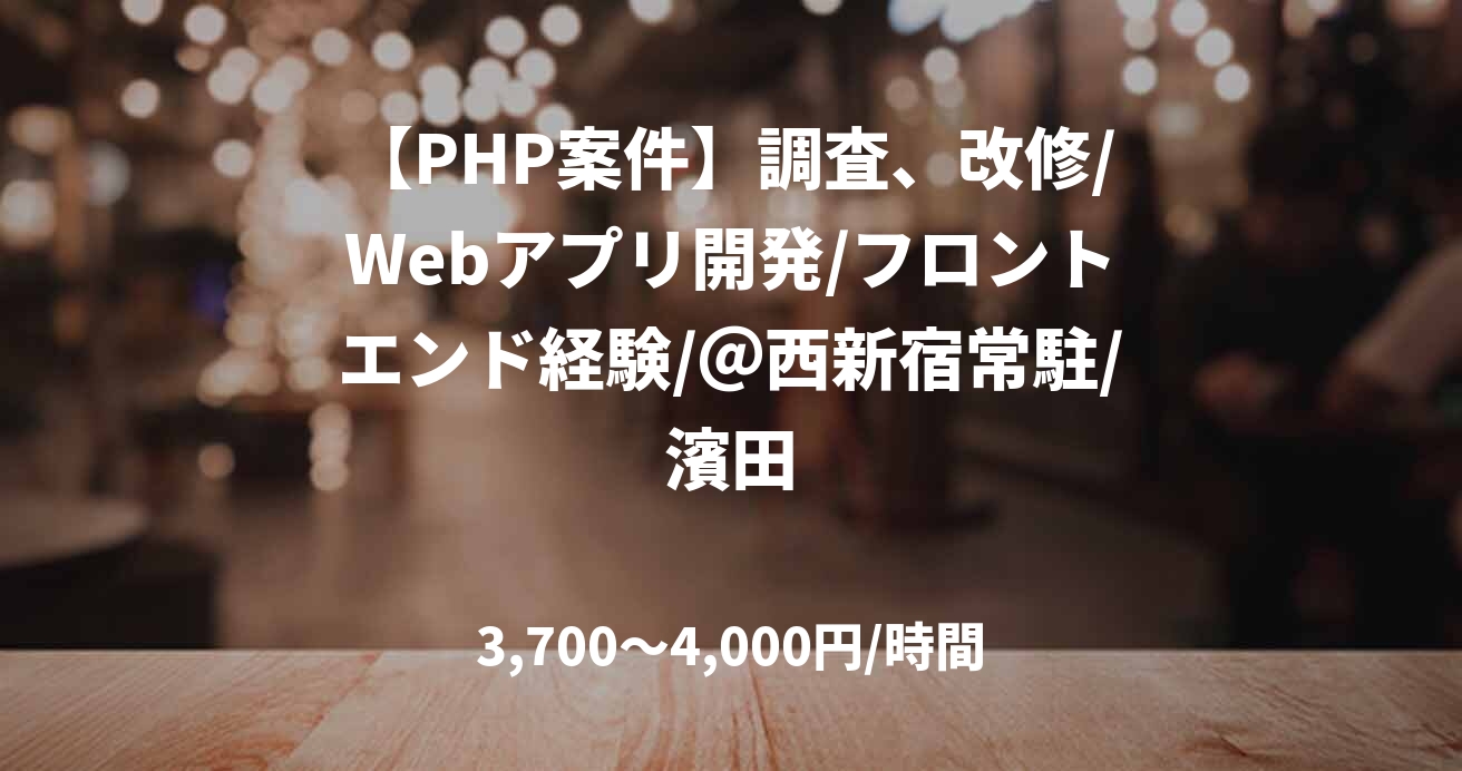 【PHP案件】調査、改修/Webアプリ開発/フロントエンド経験/@西新宿常駐/濱田