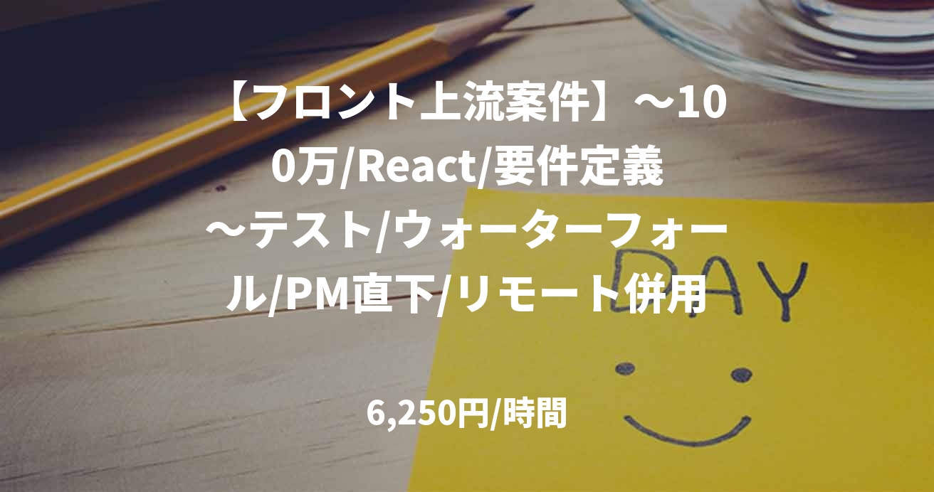 【フロント上流案件】～100万/React/要件定義～テスト/ウォーターフォール/PM直下/リモート併用＠港区/林