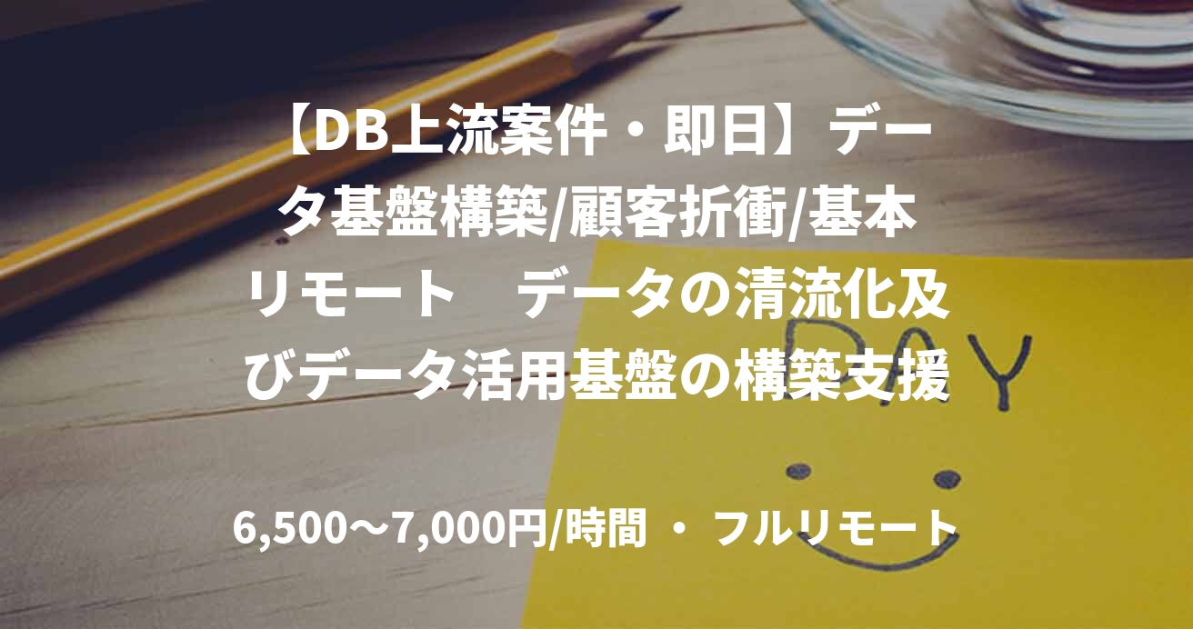【DB上流案件・即日】データ基盤構築/顧客折衝/基本リモート　データの清流化及びデータ活用基盤の構築支援