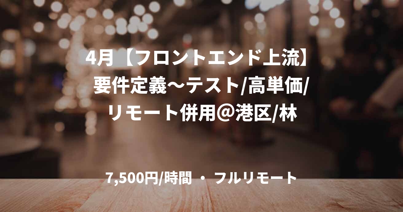 4月【フロントエンド上流】要件定義～テスト/高単価/リモート併用＠港区/林