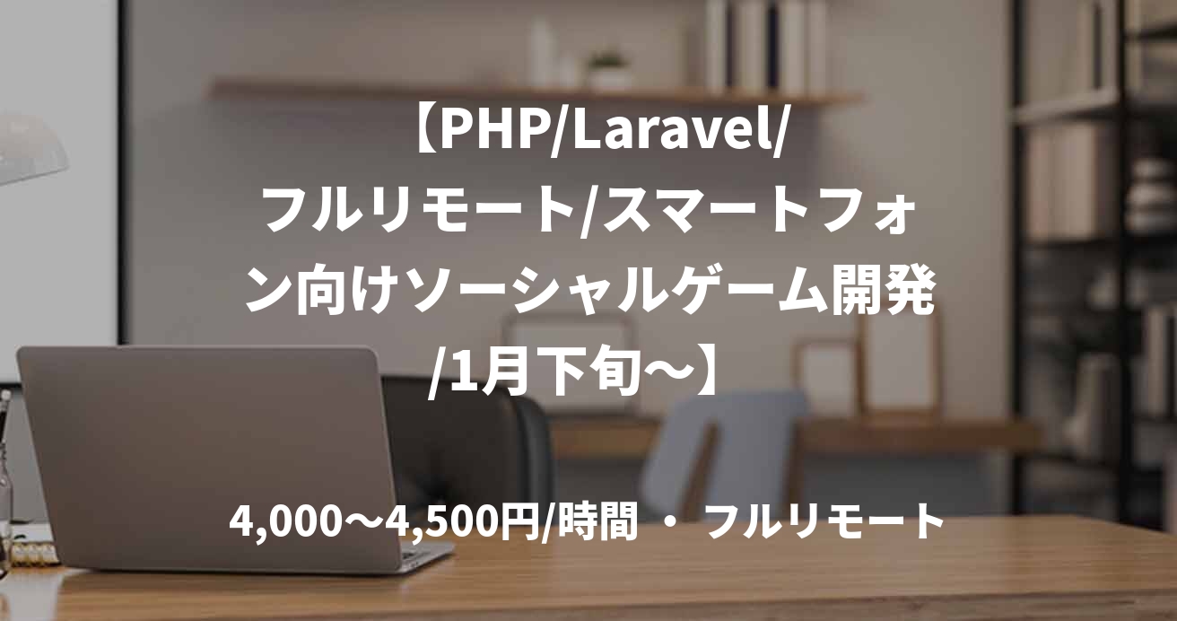 【PHP/Laravel/フルリモート/スマートフォン向けソーシャルゲーム開発/1月下旬～】