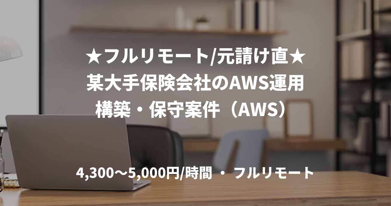 ★フルリモート/元請け直★某大手保険会社のAWS運用構築・保守案件（AWS）