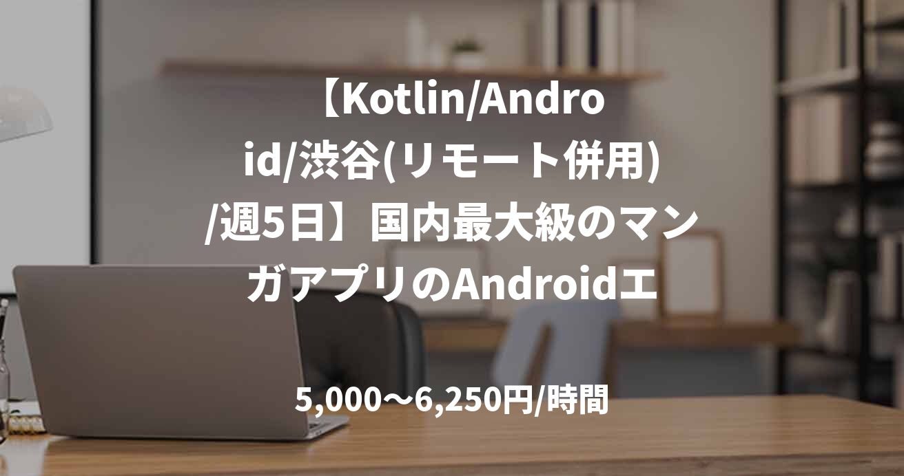 【Kotlin/Android/渋谷(リモート併用)/週5日】国内最大級のマンガアプリのAndroidエンジニア