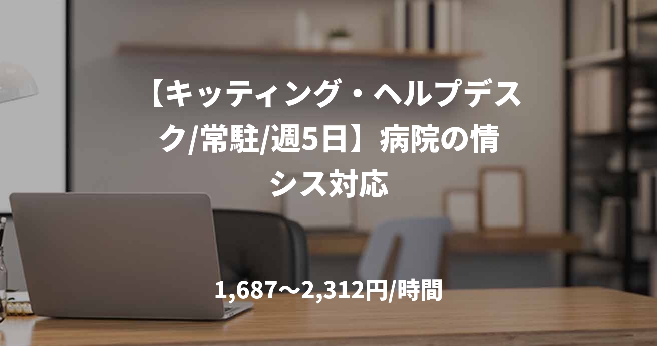 【キッティング・ヘルプデスク/常駐/週5日】病院の情シス対応