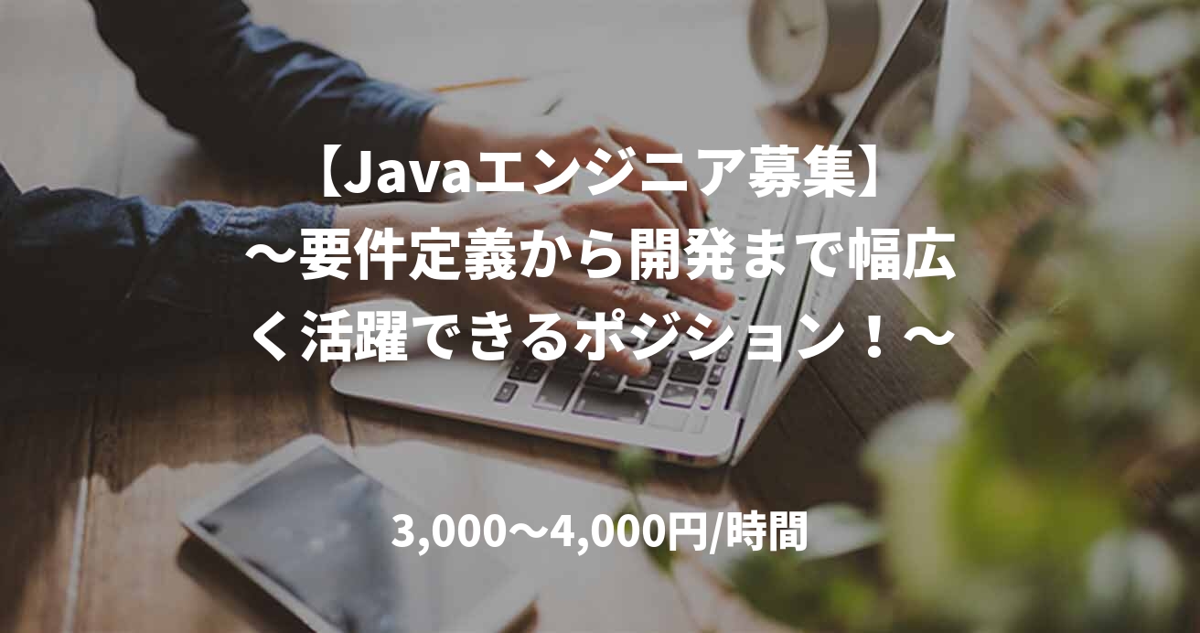 【Javaエンジニア募集】～要件定義から開発まで幅広く活躍できるポジション！～