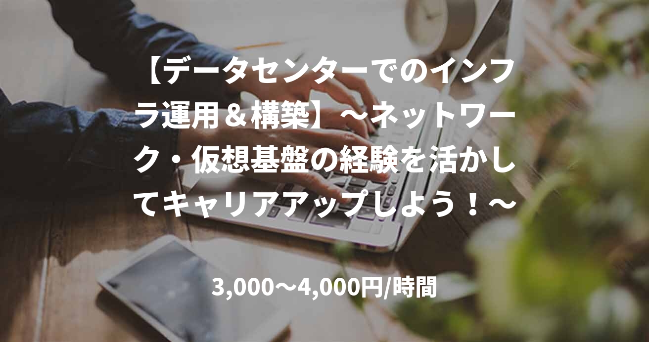 【データセンターでのインフラ運用＆構築】～ネットワーク・仮想基盤の経験を活かしてキャリアアップしよう！～