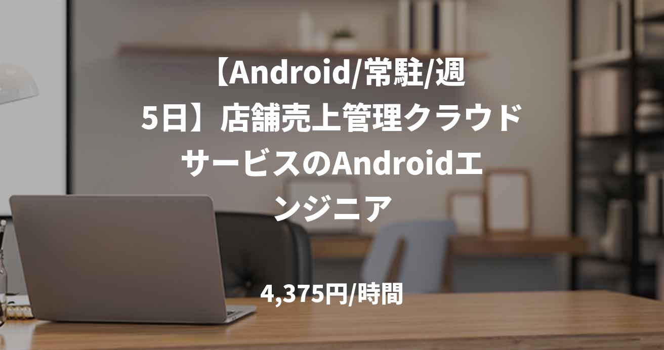 【Android/常駐/週5日】店舗売上管理クラウドサービスのAndroidエンジニア