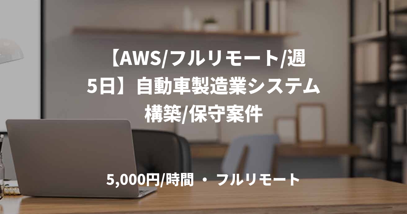 【AWS/フルリモート/週5日】自動車製造業システム構築/保守案件
