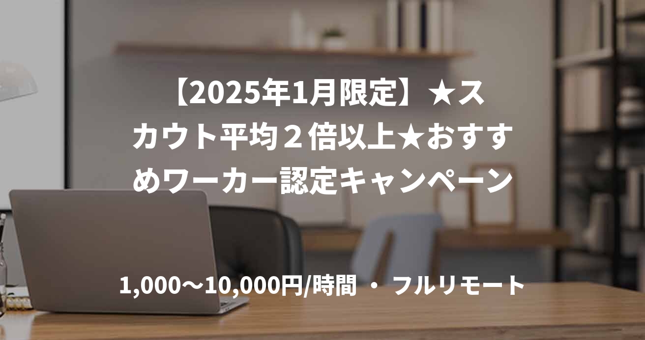 【2025年1月限定】★スカウト平均２倍以上★おすすめワーカー認定キャンペーン