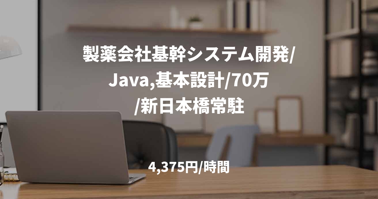 製薬会社基幹システム開発/Java,基本設計/70万/新日本橋常駐