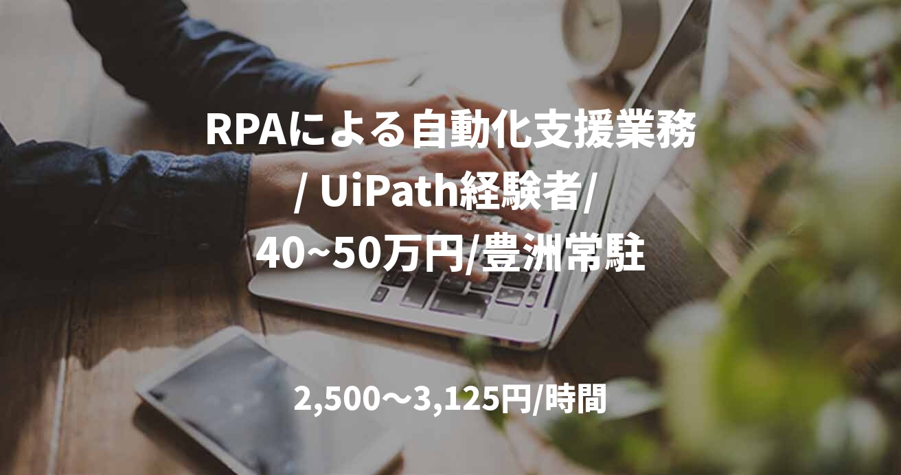 RPAによる自動化支援業務/ UiPath経験者/ 40~50万円/豊洲常駐