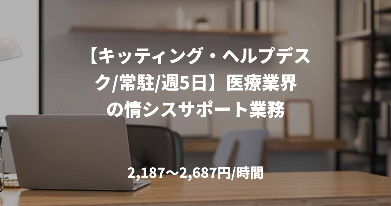 【キッティング・ヘルプデスク/常駐/週5日】医療業界の情シスサポート業務
