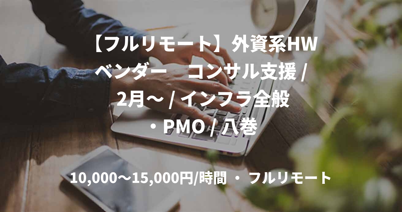 【フルリモート】外資系HWベンダー　コンサル支援 / 2月～ / インフラ全般・PMO / 八巻
