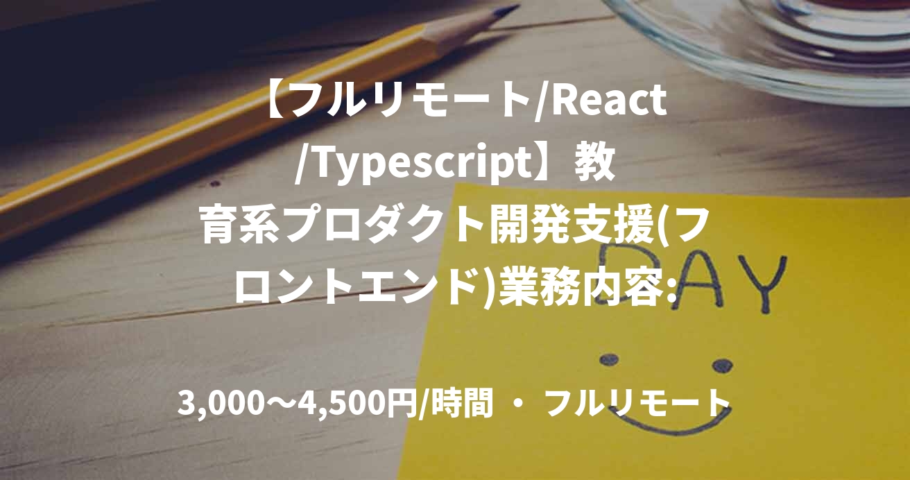 【フルリモート/React/Typescript】教育系プロダクト開発支援(フロントエンド)業務内容: