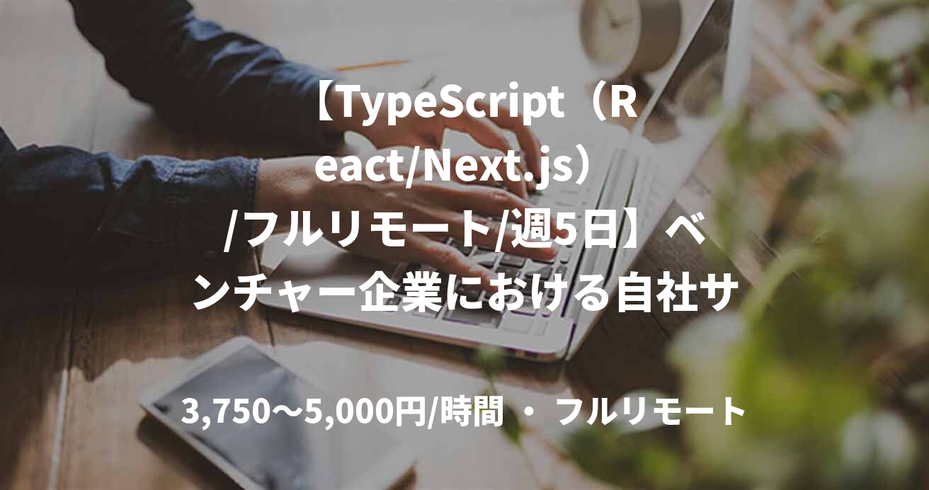 【TypeScript(React/Next.js)/フルリモート/週5日】ベンチャー企業における自社サービス開発