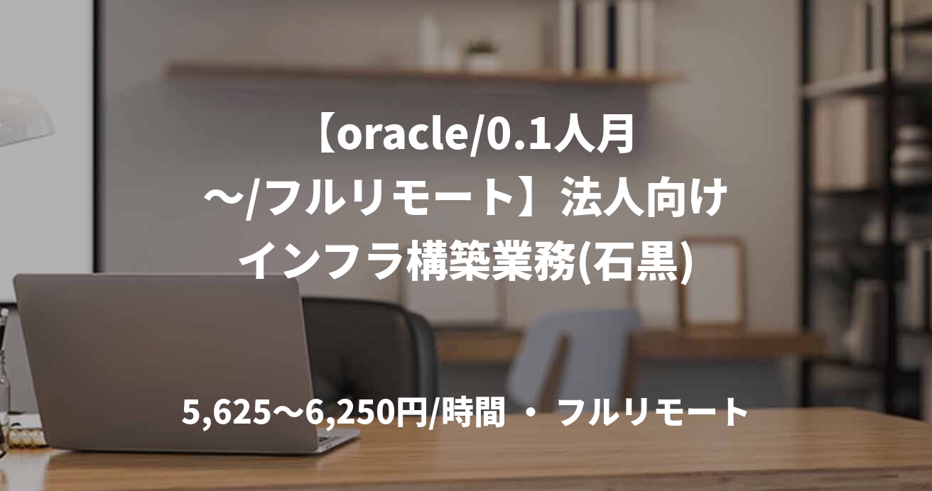 【oracle/0.1人月～/フルリモート】法人向けインフラ構築業務(石黒)