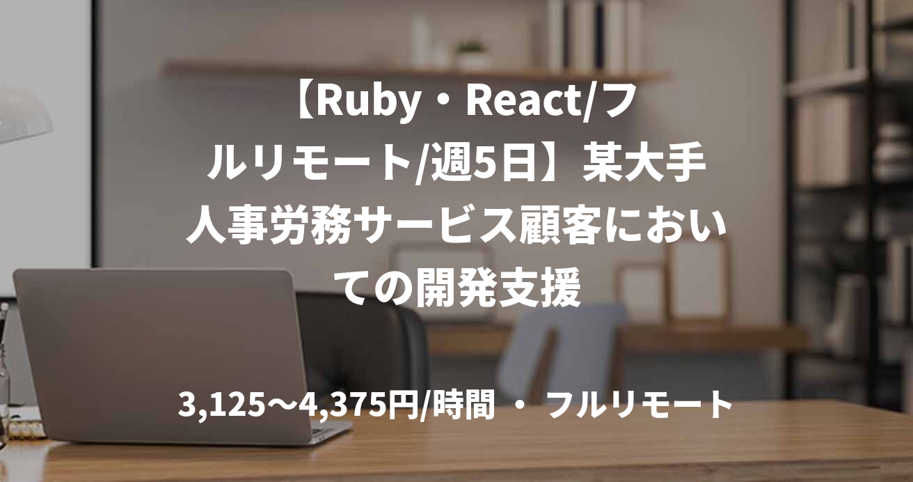 【Ruby・React/フルリモート/週5日】某大手人事労務サービス顧客においての開発支援