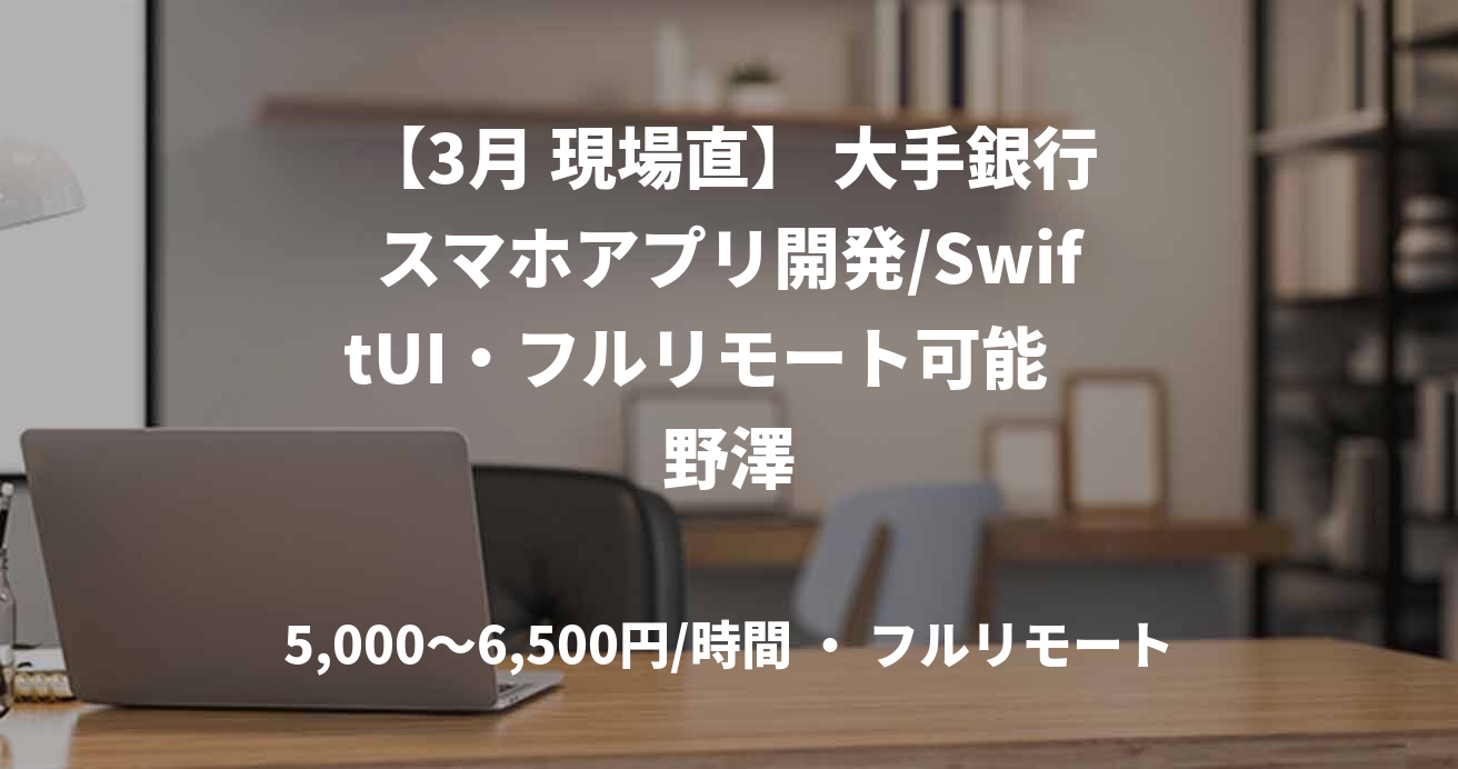 【3月 現場直】 大手銀行スマホアプリ開発/SwiftUI・フルリモート可能　野澤