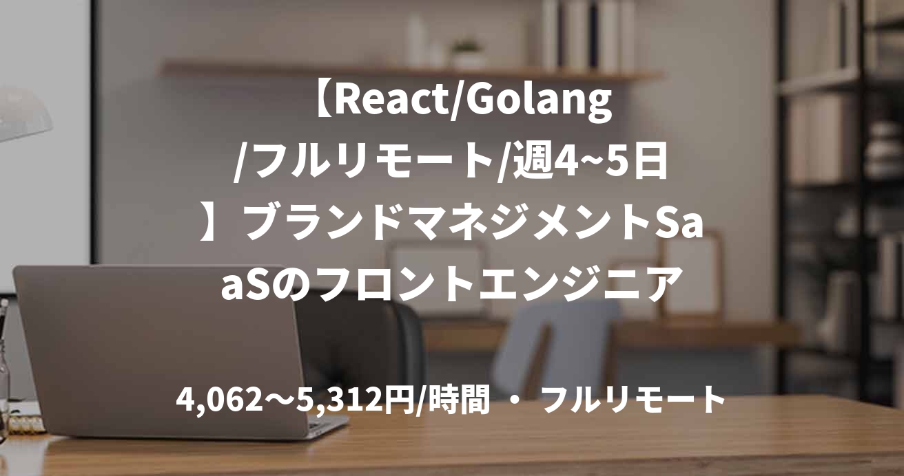 【React/Golang/フルリモート/週4~5日】ブランドマネジメントSaaSのフロントエンジニア