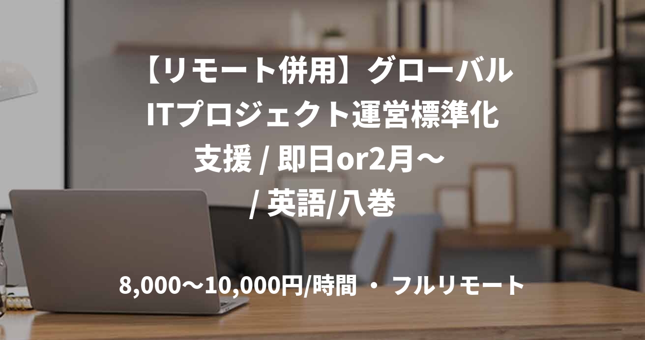 【リモート併用】グローバルITプロジェクト運営標準化支援 / 即日or2月～ / 英語/八巻