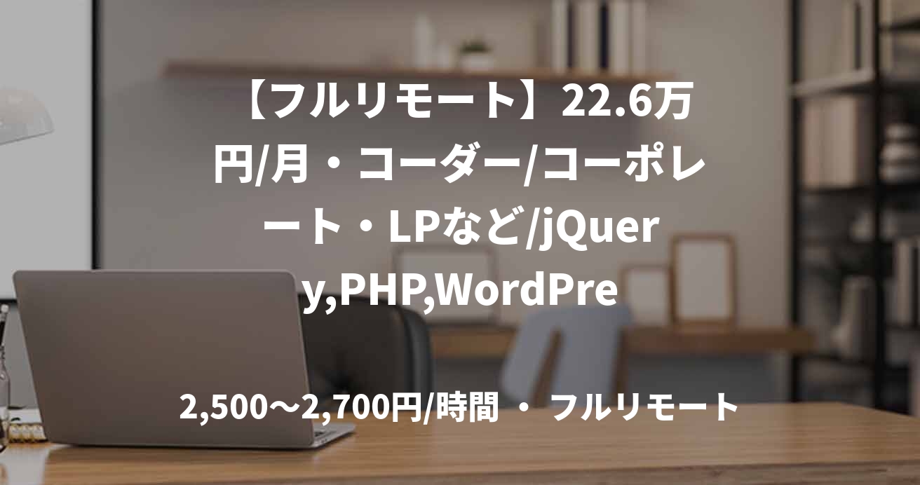 【フルリモート】22.6万円/月・コーダー/コーポレート・LPなど/jQuery,PHP,WordPress/JOB48213