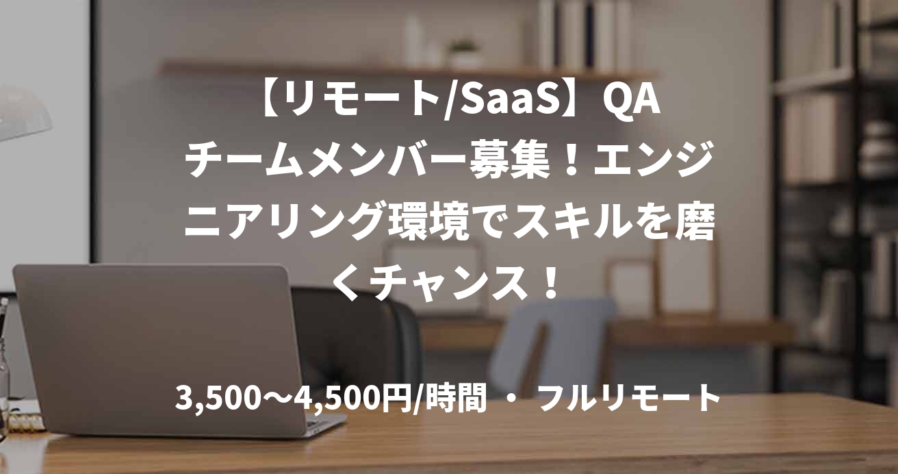 【リモート/SaaS】QAチームメンバー募集！エンジニアリング環境でスキルを磨くチャンス！